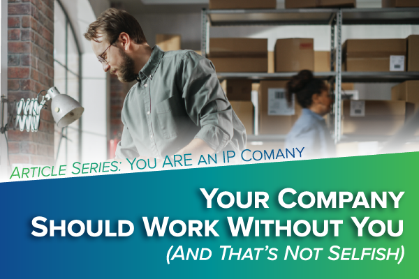 You ARE an IP Company - Article 1 - Your Company Should Work Without You